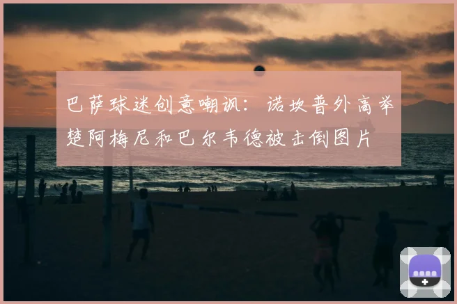巴萨球迷创意嘲讽：诺坎普外高举楚阿梅尼和巴尔韦德被击倒图片