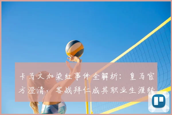 卡马文加染红事件全解析：皇马官方澄清，客战拜仁成其职业生涯转折点？