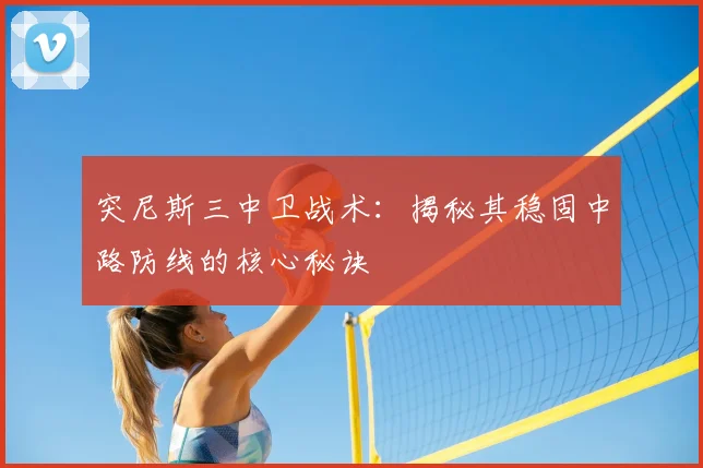 突尼斯三中卫战术:揭秘其稳固中路防线的核心秘诀
