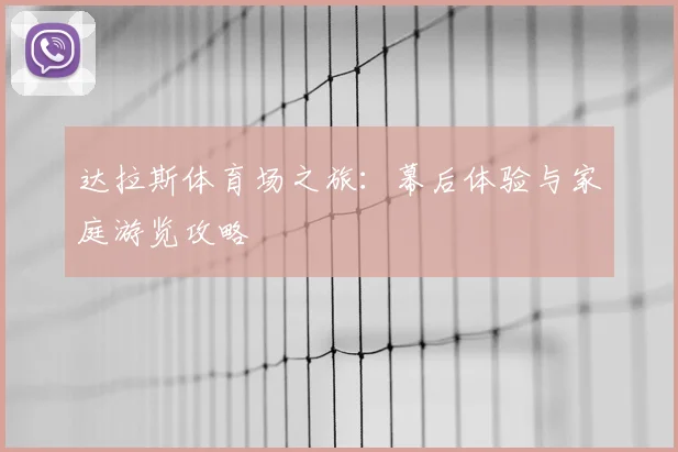 达拉斯体育场之旅:幕后体验与家庭游览攻略