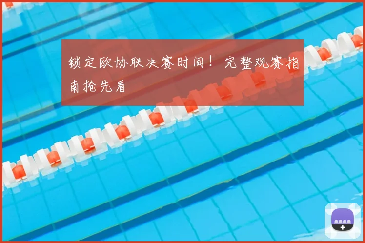 锁定欧协联决赛时间！完整观赛指南抢先看