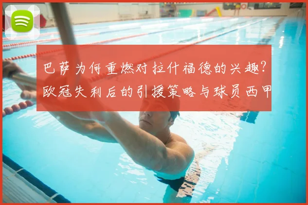巴萨为何重燃对拉什福德的兴趣？欧冠失利后的引援策略与球员西甲表现解析