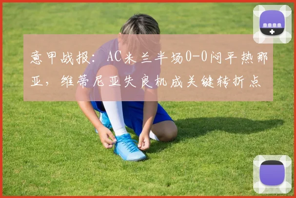意甲战报:AC米兰半场0-0闷平热那亚,维蒂尼亚失良机成关键转折点