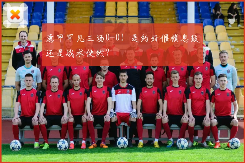 意甲罕见三场0-0！是约好偃旗息鼓还是战术使然？