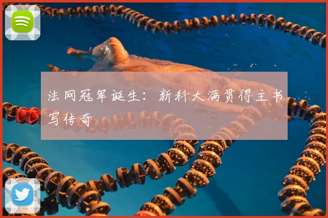 法网冠军诞生：新科大满贯得主书写传奇