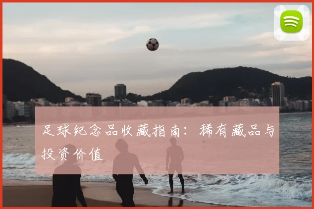 足球纪念品收藏指南：稀有藏品与投资价值