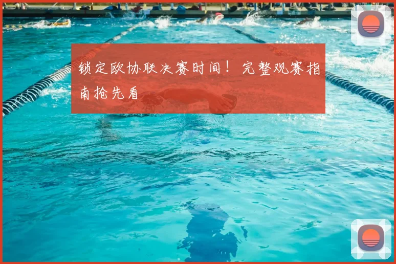 锁定欧协联决赛时间！完整观赛指南抢先看