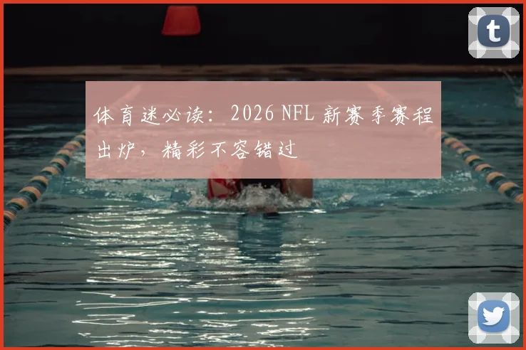 体育迷必读:2026 NFL 新赛季赛程出炉,精彩不容错过