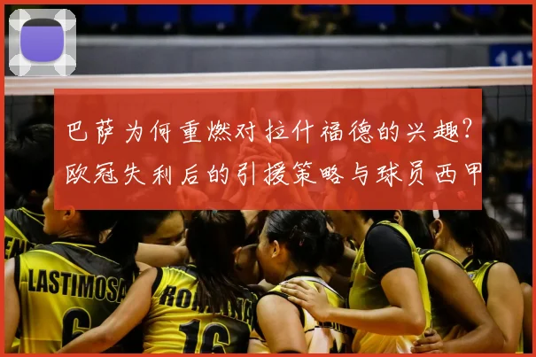巴萨为何重燃对拉什福德的兴趣？欧冠失利后的引援策略与球员西甲表现解析