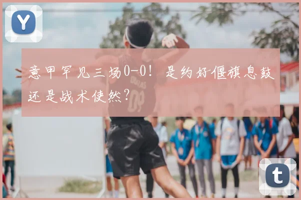 意甲罕见三场0-0!是约好偃旗息鼓还是战术使然?